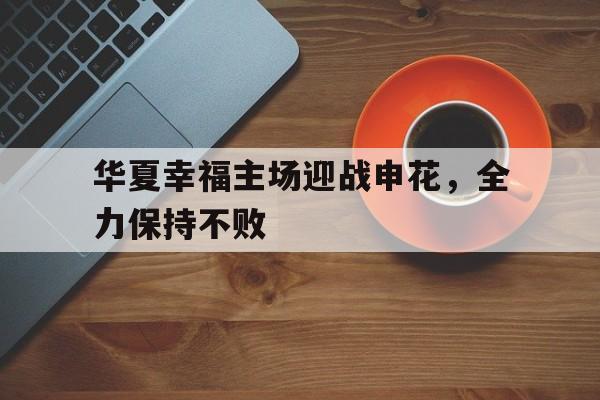 包含华夏幸福主场迎战申花，全力保持不败的词条