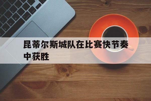 昆蒂尔斯城队在比赛快节奏中获胜